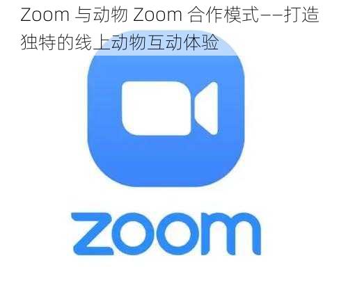 Zoom 与动物 Zoom 合作模式——打造独特的线上动物互动体验