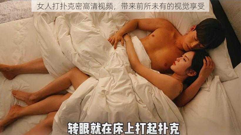 女人打扑克密高清视频，带来前所未有的视觉享受