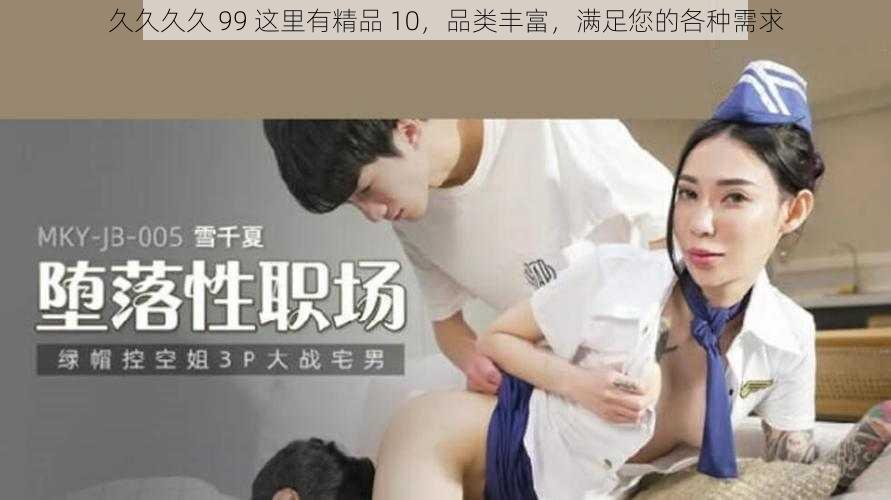 久久久久 99 这里有精品 10，品类丰富，满足您的各种需求