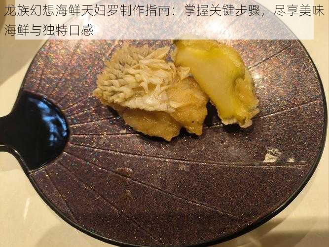 龙族幻想海鲜天妇罗制作指南：掌握关键步骤，尽享美味海鲜与独特口感