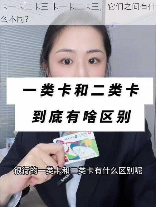 卡一卡二卡三 卡一卡二卡三，它们之间有什么不同？