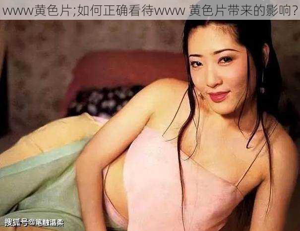 www黄色片;如何正确看待www 黄色片带来的影响？