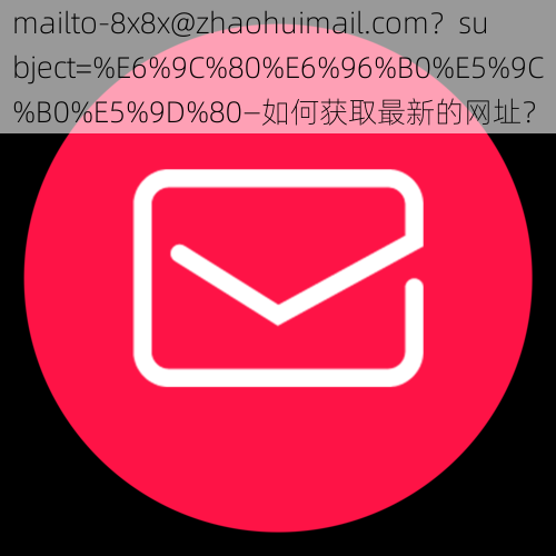 mailto-8x8x@zhaohuimail.com？subject=%E6%9C%80%E6%96%B0%E5%9C%B0%E5%9D%80—如何获取最新的网址？