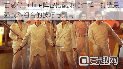 古惑仔Online阵容搭配策略详解：打造最强战斗组合的技巧与指南