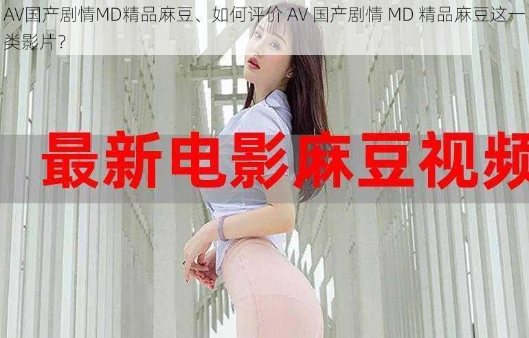 AV国产剧情MD精品麻豆、如何评价 AV 国产剧情 MD 精品麻豆这一类影片？