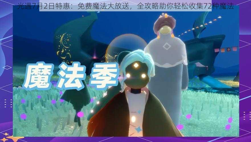 光遇7月2日特惠：免费魔法大放送，全攻略助你轻松收集72种魔法