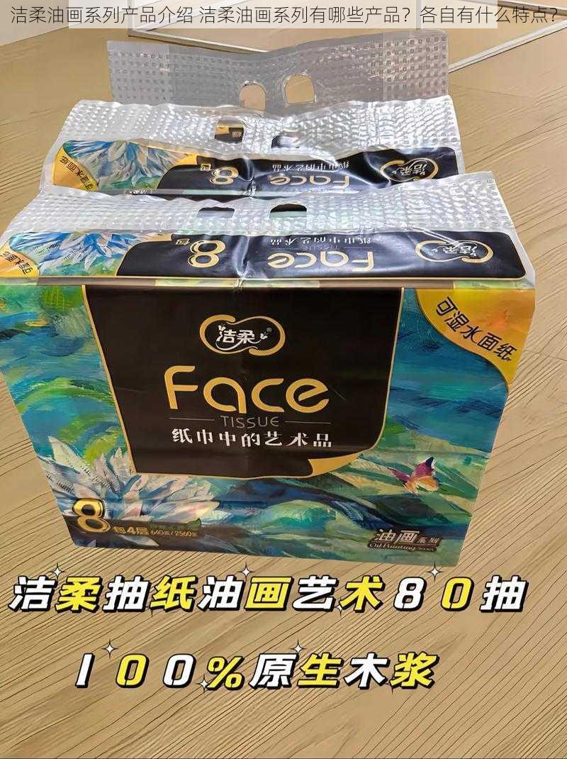 洁柔油画系列产品介绍 洁柔油画系列有哪些产品？各自有什么特点？