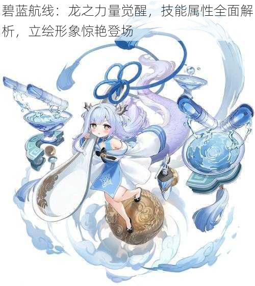 碧蓝航线：龙之力量觉醒，技能属性全面解析，立绘形象惊艳登场