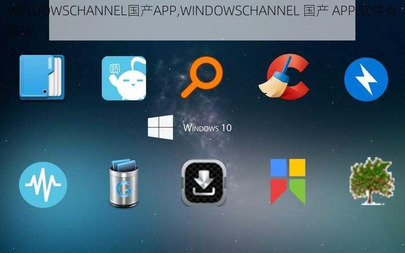 WINDOWSCHANNEL国产APP,WINDOWSCHANNEL 国产 APP 软件有哪些？