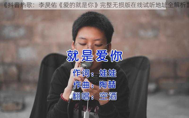 《抖音热歌：李昃佑《爱的就是你》完整无损版在线试听地址全解析》