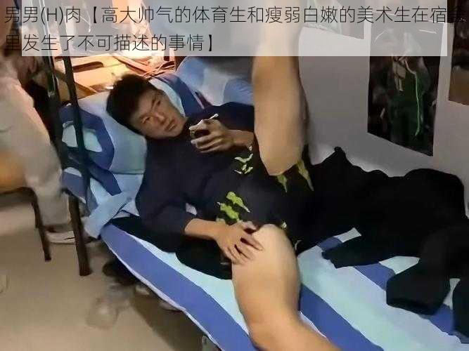 男男(H)肉【高大帅气的体育生和瘦弱白嫩的美术生在宿舍里发生了不可描述的事情】