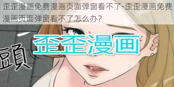 歪歪漫画免费漫画页面弹窗看不了-歪歪漫画免费漫画页面弹窗看不了怎么办？