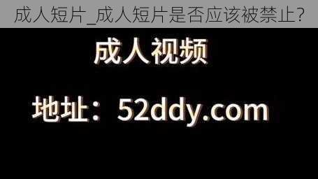 成人短片_成人短片是否应该被禁止？