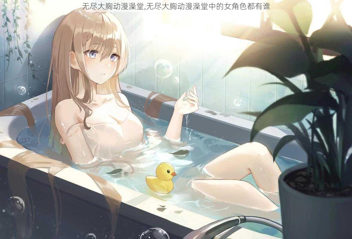 无尽大胸动漫澡堂,无尽大胸动漫澡堂中的女角色都有谁