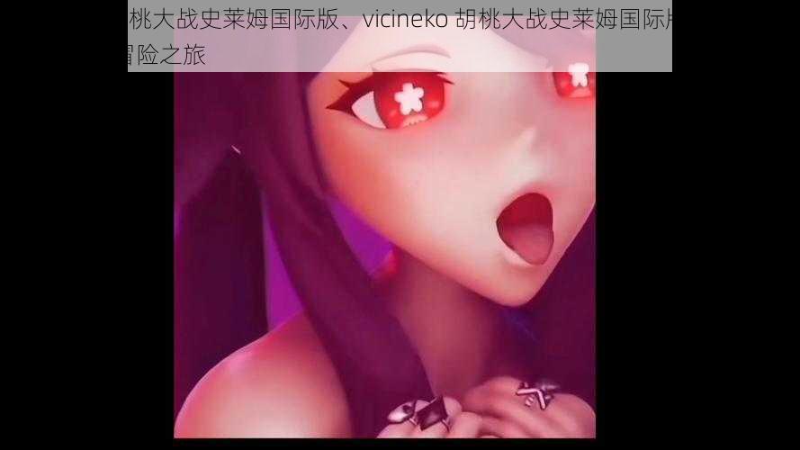 vicineko胡桃大战史莱姆国际版、vicineko 胡桃大战史莱姆国际版：探索神秘世界的冒险之旅