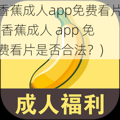 香蕉成人app免费看片(香蕉成人 app 免费看片是否合法？)