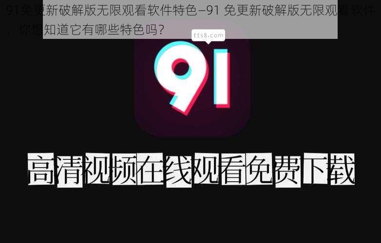 91免更新破解版无限观看软件特色—91 免更新破解版无限观看软件，你想知道它有哪些特色吗？