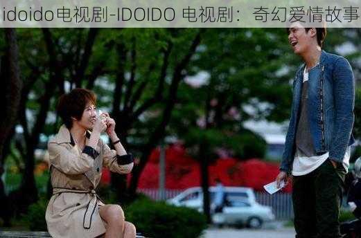 idoido电视剧-IDOIDO 电视剧：奇幻爱情故事