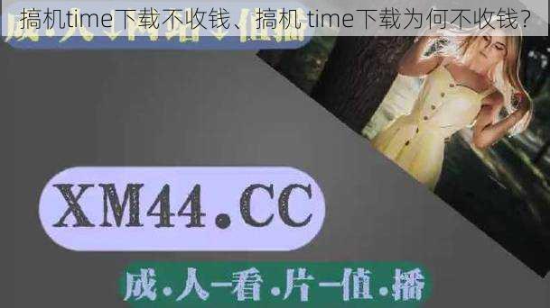 搞机time下载不收钱、搞机 time下载为何不收钱？