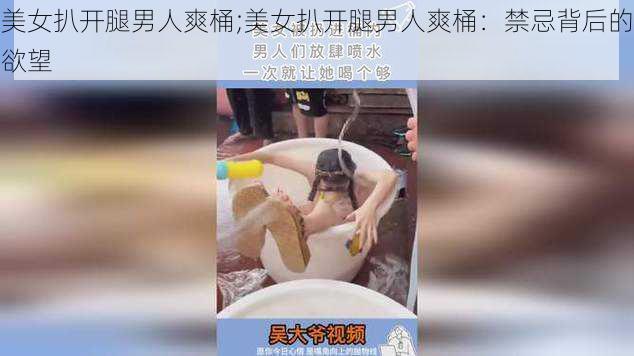 美女扒开腿男人爽桶;美女扒开腿男人爽桶：禁忌背后的欲望