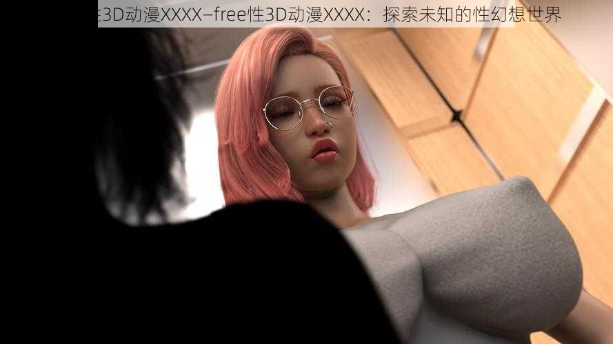 free性3D动漫XXXX—free性3D动漫XXXX：探索未知的性幻想世界