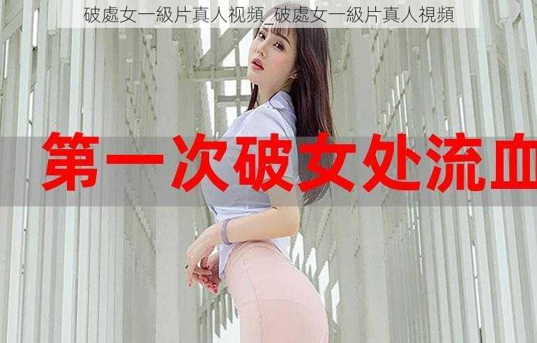 破處女一級片真人视頻_破處女一級片真人視頻