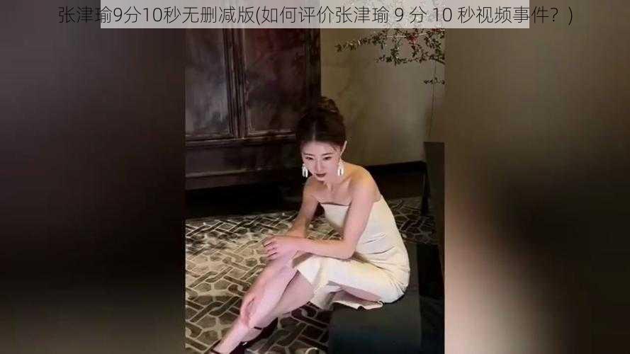 张津瑜9分10秒无删减版(如何评价张津瑜 9 分 10 秒视频事件？)