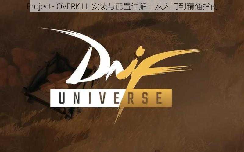 Project- OVERKILL 安装与配置详解：从入门到精通指南