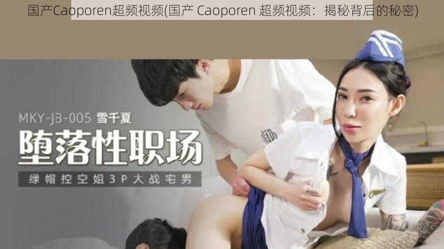 国产Caoporen超频视频(国产 Caoporen 超频视频：揭秘背后的秘密)