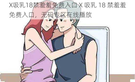 X吸乳18禁羞羞免费入口 X 吸乳 18 禁羞羞免费入口，无码专区在线播放