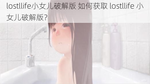 lostllife小女儿破解版 如何获取 lostllife 小女儿破解版？