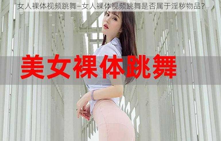 女人裸体视频跳舞—女人裸体视频跳舞是否属于淫秽物品？