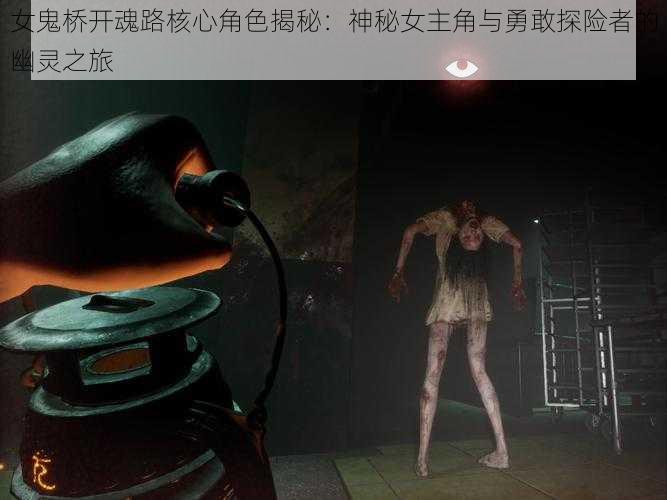 女鬼桥开魂路核心角色揭秘：神秘女主角与勇敢探险者的幽灵之旅