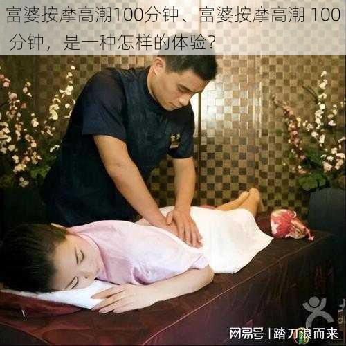 富婆按摩高潮100分钟、富婆按摩高潮 100 分钟，是一种怎样的体验？