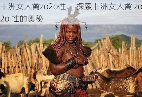 非洲女人禽zo2o性,：探索非洲女人禽 zo2o 性的奥秘