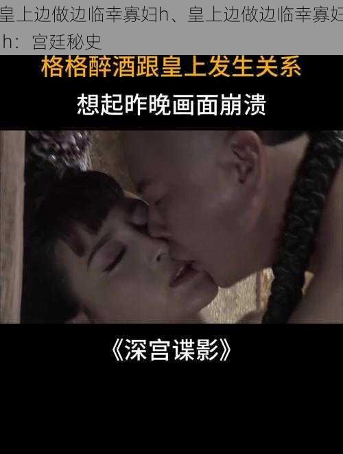 皇上边做边临幸寡妇h、皇上边做边临幸寡妇 h：宫廷秘史