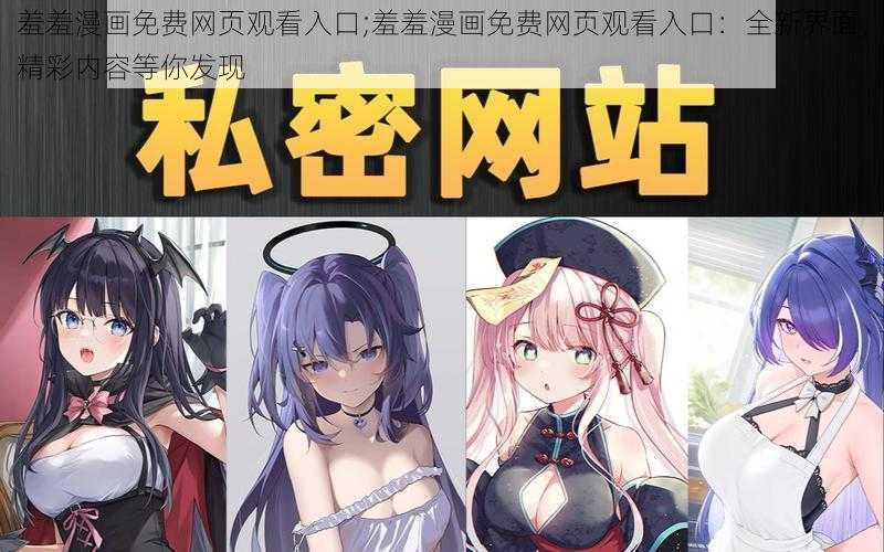 羞羞漫画免费网页观看入口;羞羞漫画免费网页观看入口：全新界面，精彩内容等你发现