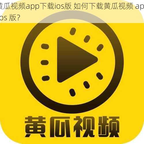 黄瓜视频app下载ios版 如何下载黄瓜视频 app ios 版？