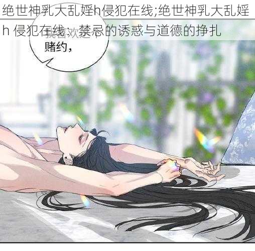 绝世神乳大乱婬h侵犯在线;绝世神乳大乱婬 h 侵犯在线：禁忌的诱惑与道德的挣扎