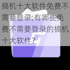 搞机十大软件免费不需要登录;有哪些免费不需要登录的搞机十大软件？