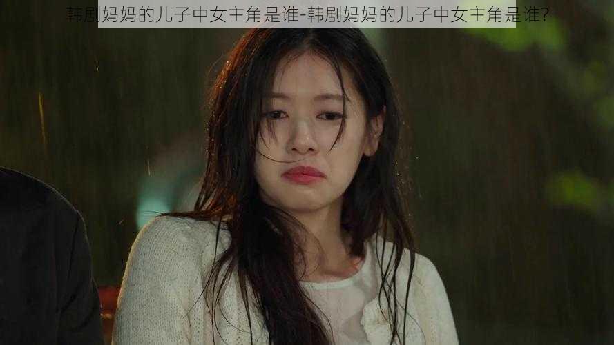 韩剧妈妈的儿子中女主角是谁-韩剧妈妈的儿子中女主角是谁？