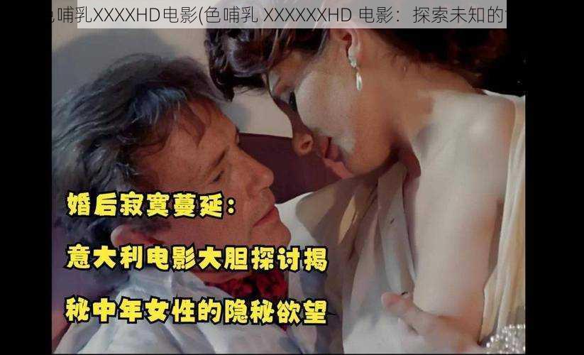 色哺乳XXXXHD电影(色哺乳 XXXXXXHD 电影：探索未知的世界)