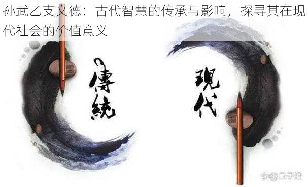 孙武乙支文德：古代智慧的传承与影响，探寻其在现代社会的价值意义