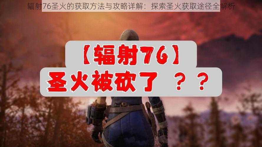 辐射76圣火的获取方法与攻略详解：探索圣火获取途径全解析