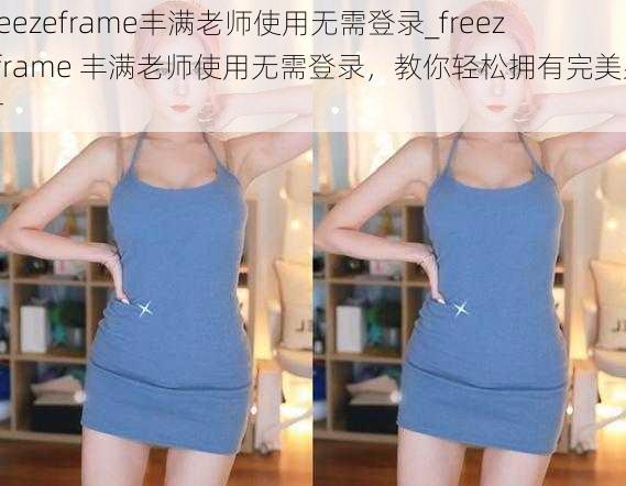 freezeframe丰满老师使用无需登录_freezeframe 丰满老师使用无需登录，教你轻松拥有完美身材