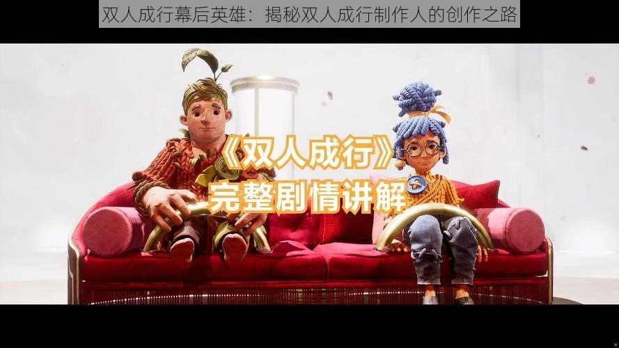 双人成行幕后英雄：揭秘双人成行制作人的创作之路