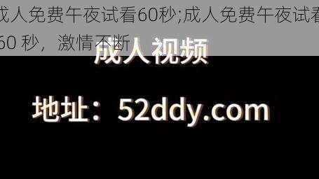 成人免费午夜试看60秒;成人免费午夜试看 60 秒，激情不断