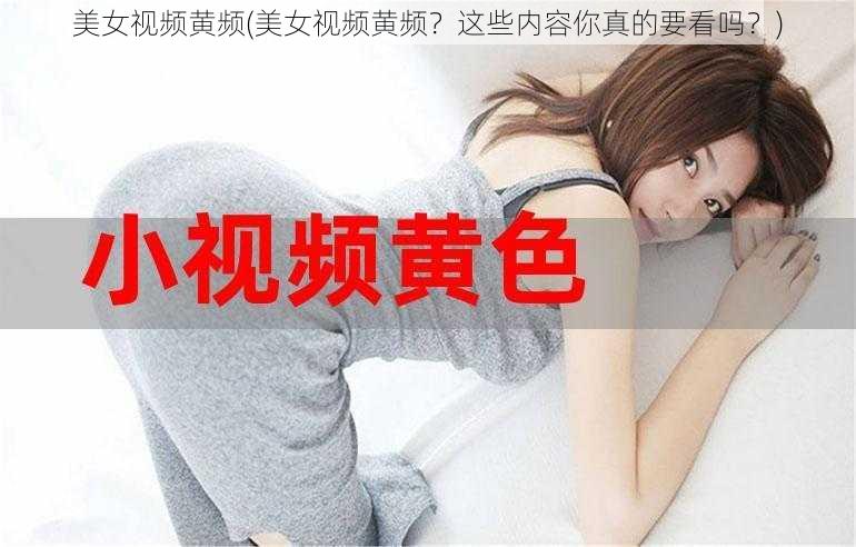 美女视频黄频(美女视频黄频？这些内容你真的要看吗？)