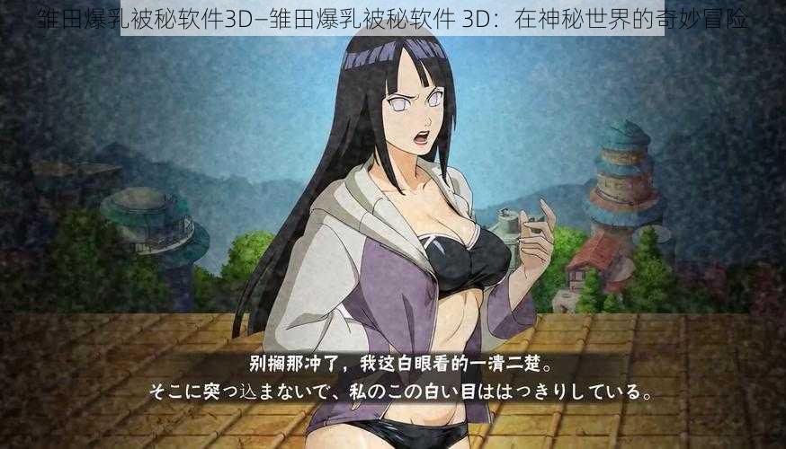 雏田爆乳被秘软件3D—雏田爆乳被秘软件 3D：在神秘世界的奇妙冒险