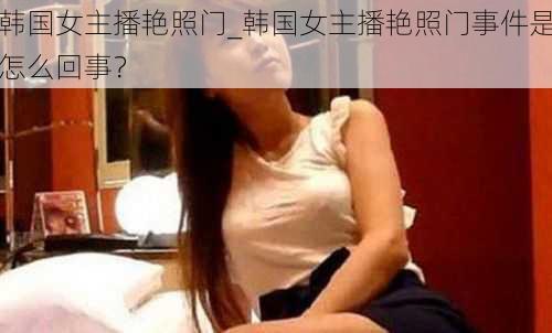 韩国女主播艳照门_韩国女主播艳照门事件是怎么回事？